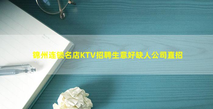 锦州连锁名店KTV招聘生意好缺人公司直招